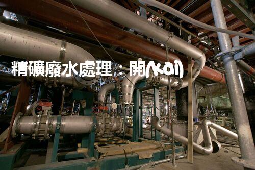 精礦廢水處理：開(kāi)啟綠色環(huán)保新篇章！